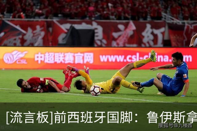 [流言板]前西班牙国脚：鲁伊斯拿下欧冠+世界杯，他也可以竞争金球奖